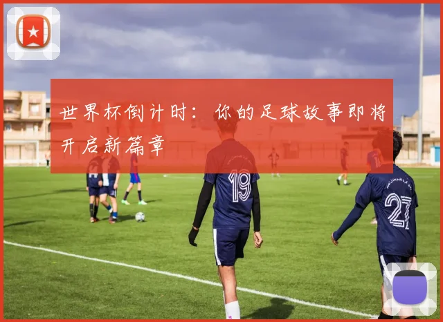世界杯倒计时：你的足球故事即将开启新篇章