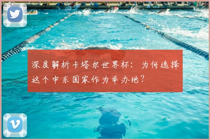 深度解析卡塔尔世界杯：为何选择这个中东国家作为举办地？