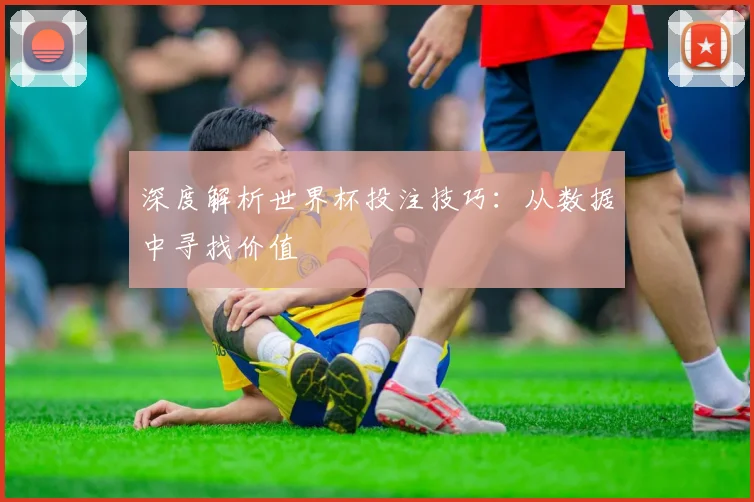 深度解析世界杯投注技巧：从数据中寻找价值