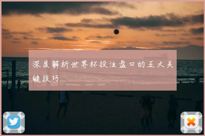 深度解析世界杯投注盘口的五大关键技巧