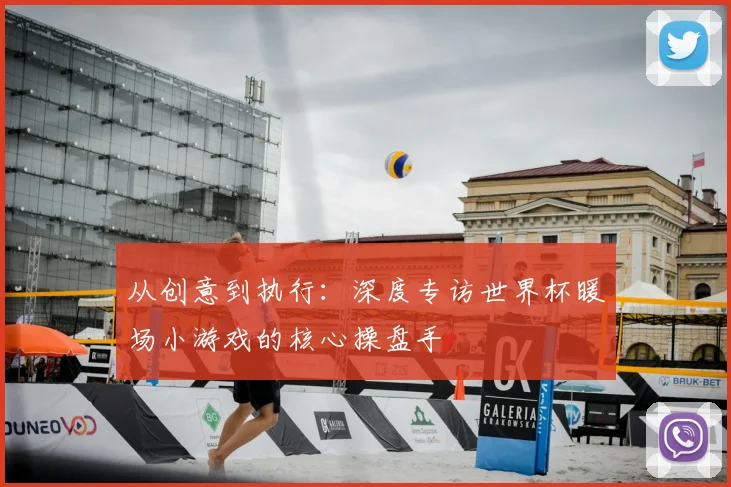 从创意到执行：深度专访世界杯暖场小游戏的核心操盘手