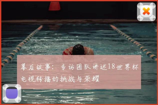 幕后故事：专访团队讲述18世界杯电视转播的挑战与荣耀