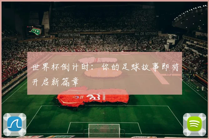 世界杯倒计时：你的足球故事即将开启新篇章