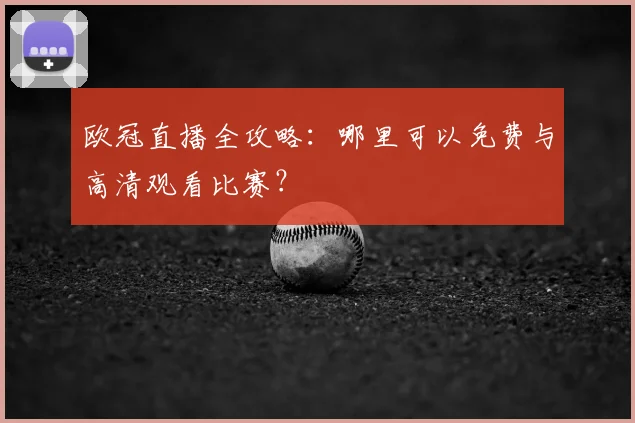 欧冠直播全攻略：哪里可以免费与高清观看比赛？