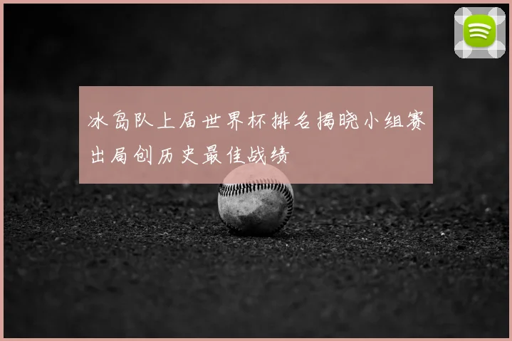 冰岛队上届世界杯排名揭晓小组赛出局创历史最佳战绩