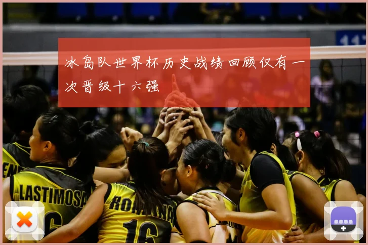冰岛队世界杯历史战绩回顾仅有一次晋级十六强