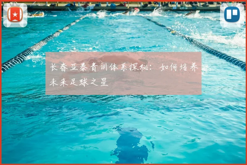 长春亚泰青训体系探秘：如何培养未来足球之星