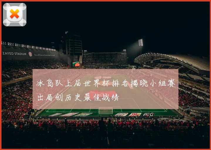 冰岛队上届世界杯排名揭晓小组赛出局创历史最佳战绩