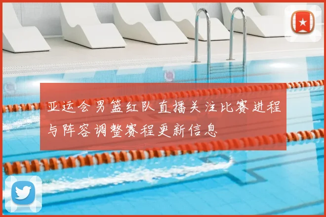 亚运会男篮红队直播关注比赛进程与阵容调整赛程更新信息