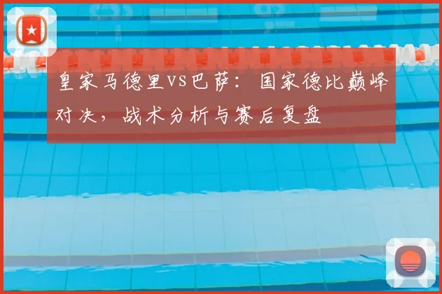 皇家马德里vs巴萨：国家德比巅峰对决，战术分析与赛后复盘