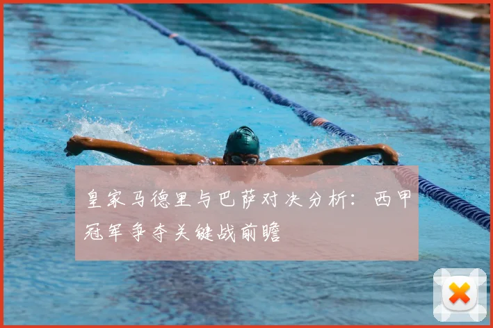 皇家马德里与巴萨对决分析：西甲冠军争夺关键战前瞻