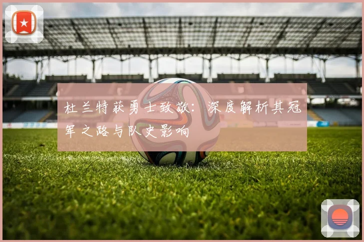 杜兰特获勇士致敬：深度解析其冠军之路与队史影响