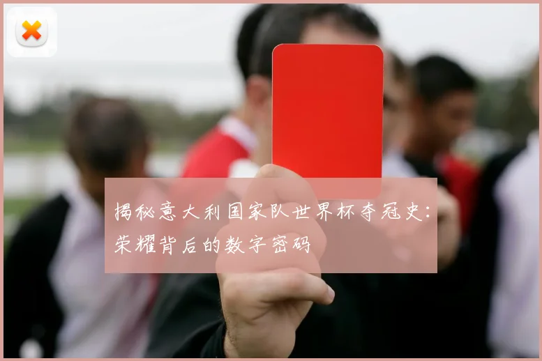 揭秘意大利国家队世界杯夺冠史：荣耀背后的数字密码
